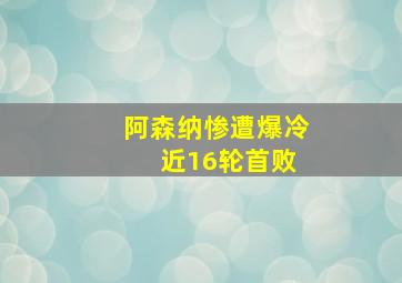 阿森纳惨遭爆冷 近16轮首败